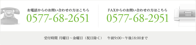 イメージ：お電話:0577-68-2651　ファックス:0577-68-2951　受付時間月曜日から金曜日(祝日除く) 午前9時から午後18時まで